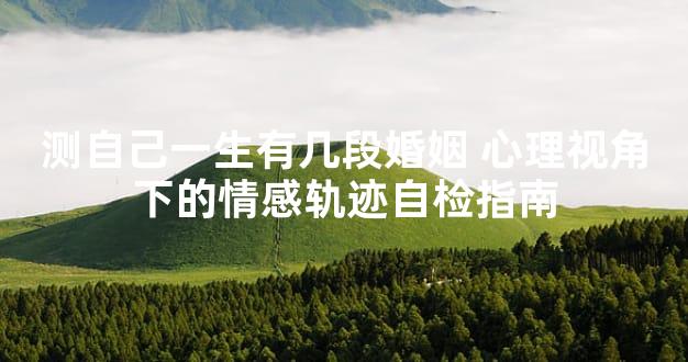 测自己一生有几段婚姻 心理视角下的情感轨迹自检指南